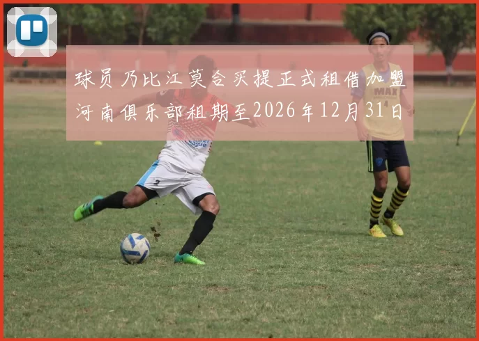 球员乃比江莫合买提正式租借加盟河南俱乐部租期至2026年12月31日