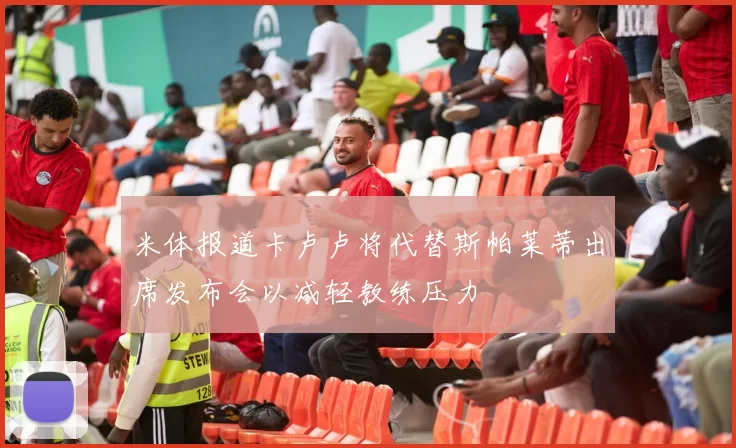 米体报道卡卢卢将代替斯帕莱蒂出席发布会以减轻教练压力