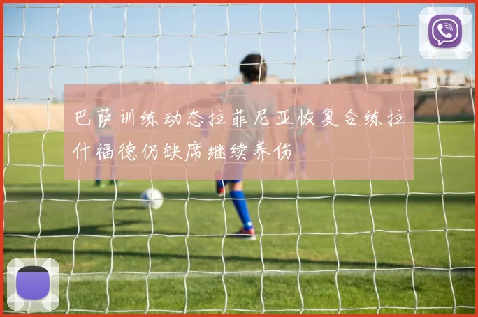 巴萨训练动态拉菲尼亚恢复合练拉什福德仍缺席继续养伤