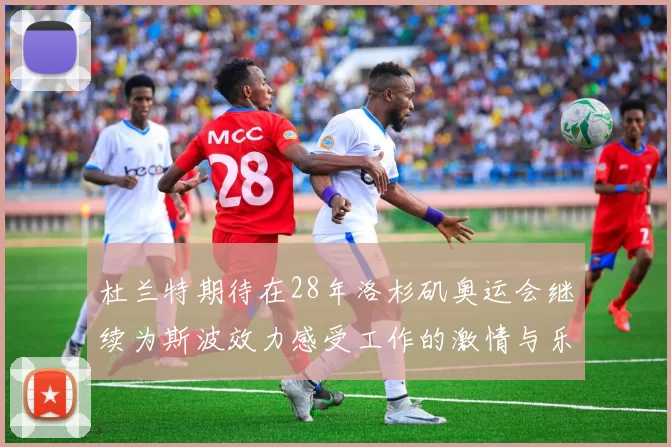 杜兰特期待在28年洛杉矶奥运会继续为斯波效力感受工作的激情与乐趣