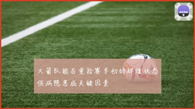 火箭队能否重拾赛季初的辉煌状态伤病隐患成关键因素
