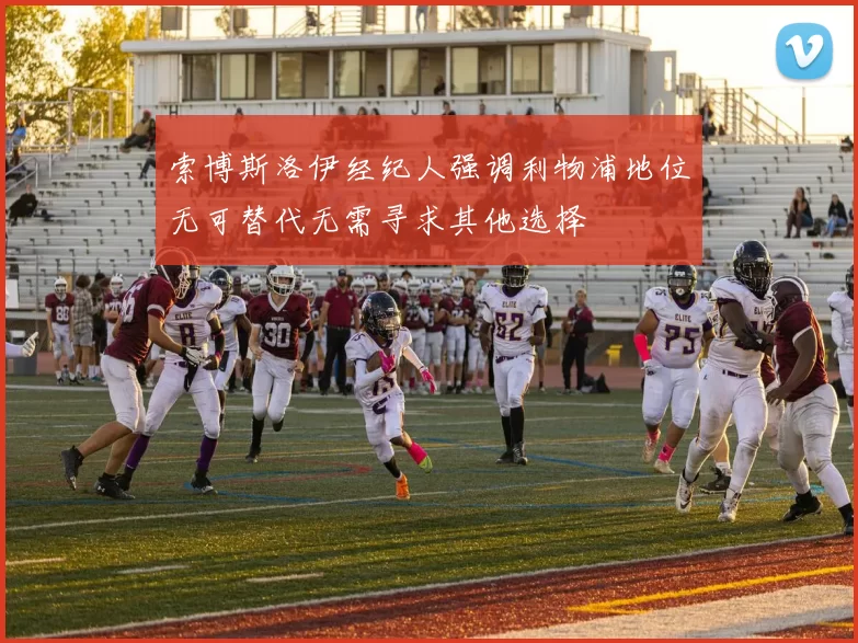索博斯洛伊经纪人强调利物浦地位无可替代无需寻求其他选择