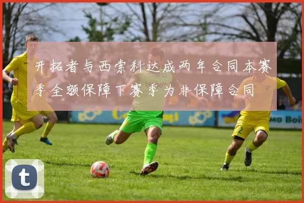 开拓者与西索科达成两年合同本赛季全额保障下赛季为非保障合同
