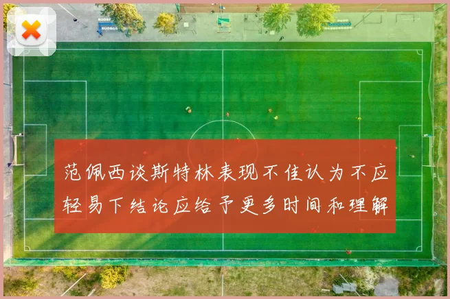 范佩西谈斯特林表现不佳认为不应轻易下结论应给予更多时间和理解