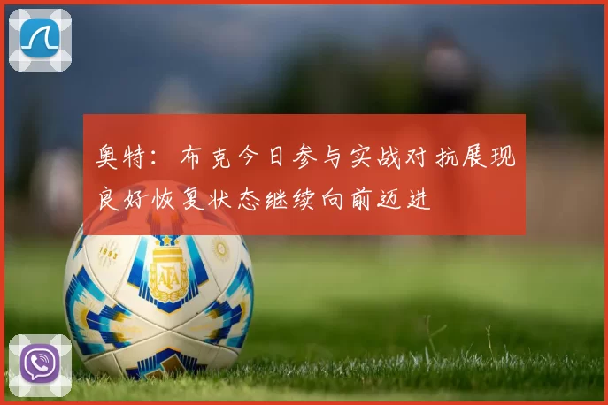 奥特：布克今日参与实战对抗展现良好恢复状态继续向前迈进