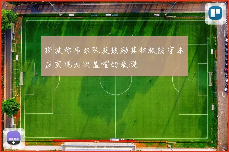 斯波称韦尔队友鼓励其积极防守本应实现九次盖帽的表现