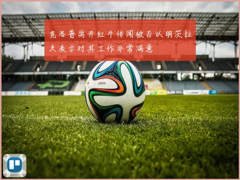 克洛普离开红牛传闻被否认明茨拉夫表示对其工作非常满意