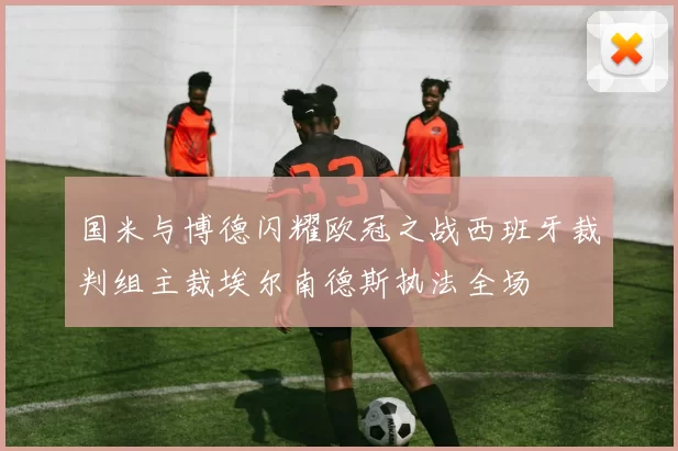 国米与博德闪耀欧冠之战西班牙裁判组主裁埃尔南德斯执法全场