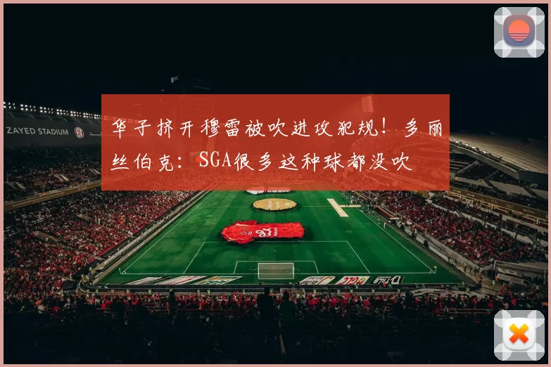 华子挤开穆雷被吹进攻犯规！多丽丝伯克：SGA很多这种球都没吹