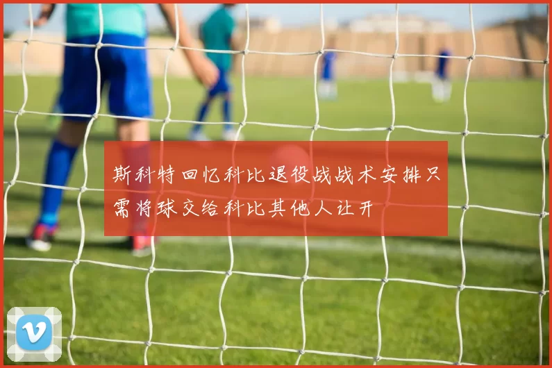 斯科特回忆科比退役战战术安排只需将球交给科比其他人让开