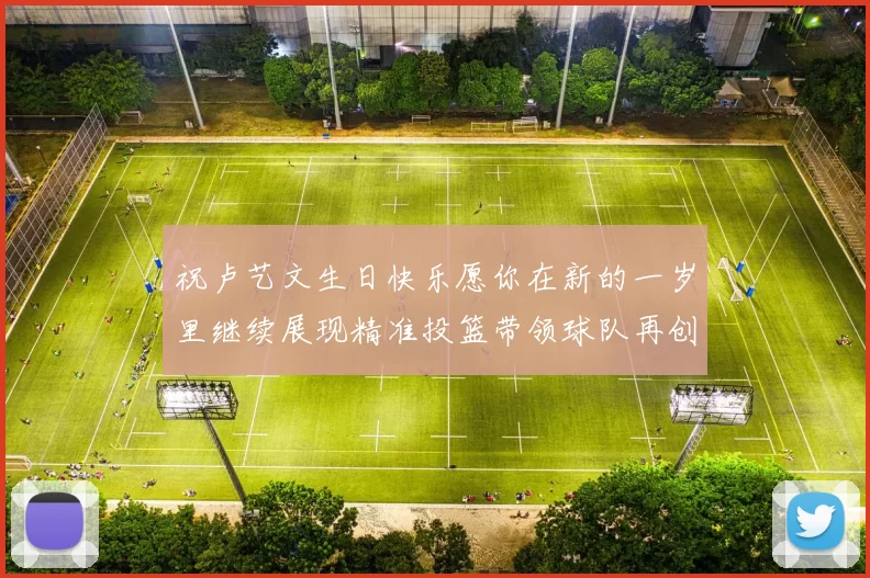祝卢艺文生日快乐愿你在新的一岁里继续展现精准投篮带领球队再创辉煌成就