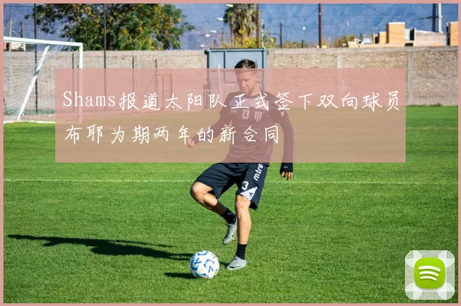 Shams报道太阳队正式签下双向球员布耶为期两年的新合同